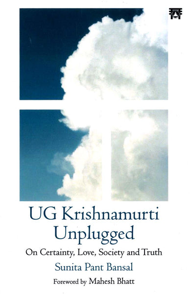 UG Krishnamurti Unplugged : On Certainity, Love, Society and Truth