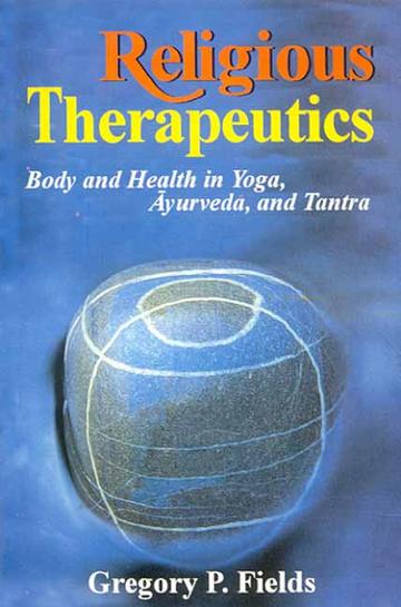 Religious Therapeutics: Body and Health in Yoga, Ayurveda, and Tantra