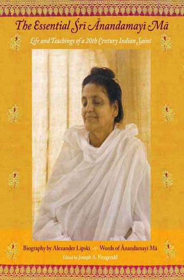 The Essential Sri Anandamayi Ma: Life and teachings of a 20th Century Indian Saint