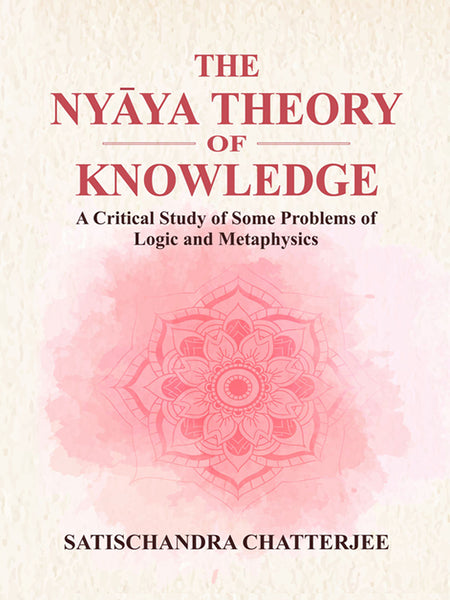 The Nyaya Theory Of Knowledge: A Critical Studay of Some Problems of Logic and Metaphysics