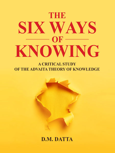 The Six Ways of Knowing: A Critical study of the Advaita theory of knowledge